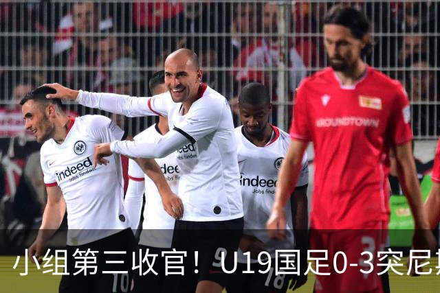 小组第三收官！U19国足0-3突尼斯U23 武之程送礼杨展彭染红+送点