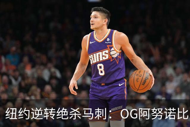 纽约逆转绝杀马刺：OG阿努诺比，纽约最伟大的一分钟？
